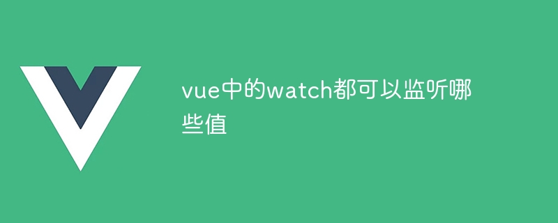 vue中的watch都可以监听哪些值