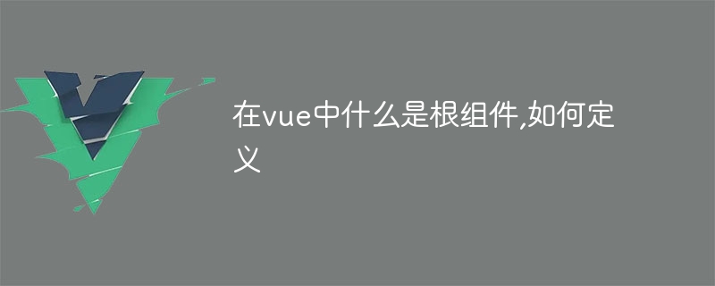 在vue中什么是根组件,如何定义