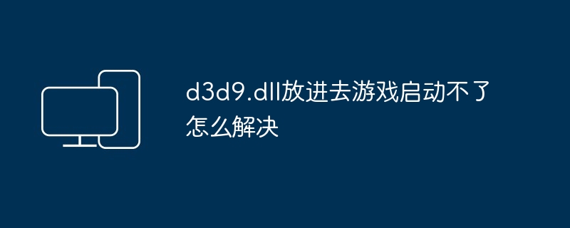 d3d9.dll放进去游戏启动不了怎么解决