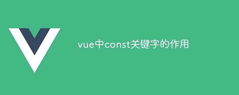 vue中const关键字的作用