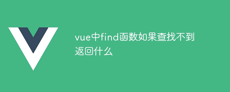 vue中find函数如果查找不到返回什么