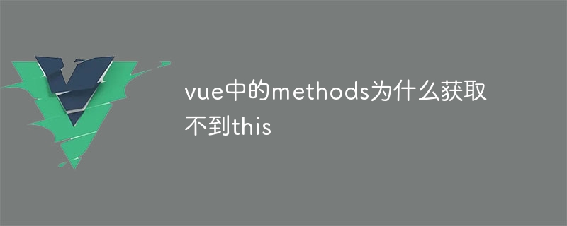 vue中的methods为什么获取不到this