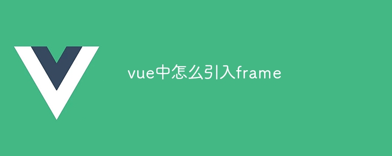 vue中怎么引入frame