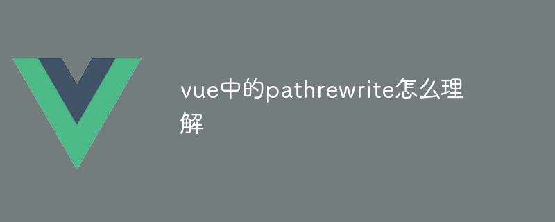 vue中的pathrewrite怎么理解