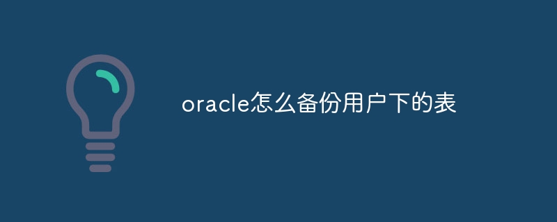 oracle怎么备份用户下的表