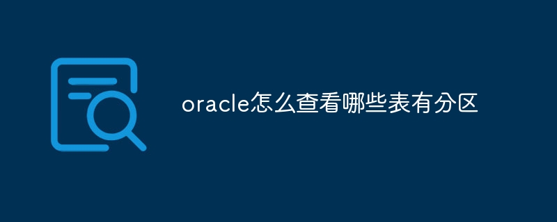 oracle怎么查看哪些表有分区