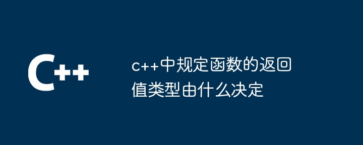 c++中规定函数的返回值类型由什么决定