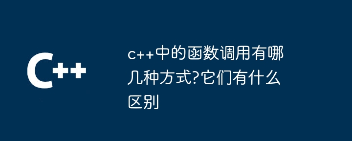 c++中的函数调用有哪几种方式?它们有什么区别