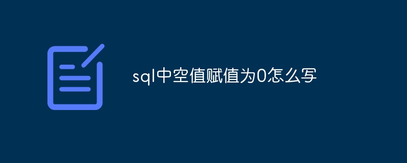 sql中空值赋值为0怎么写