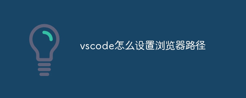 vscode怎么设置浏览器路径