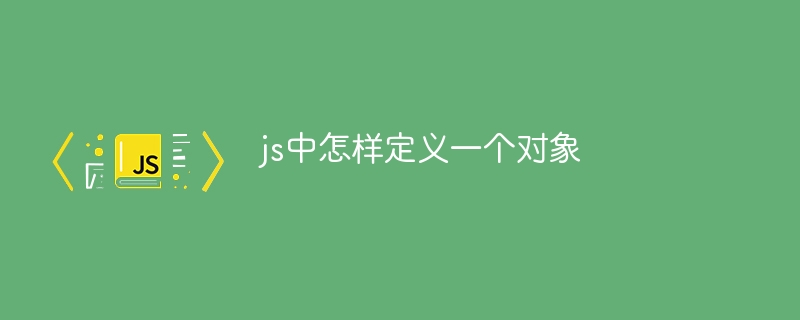 js中怎样定义一个对象