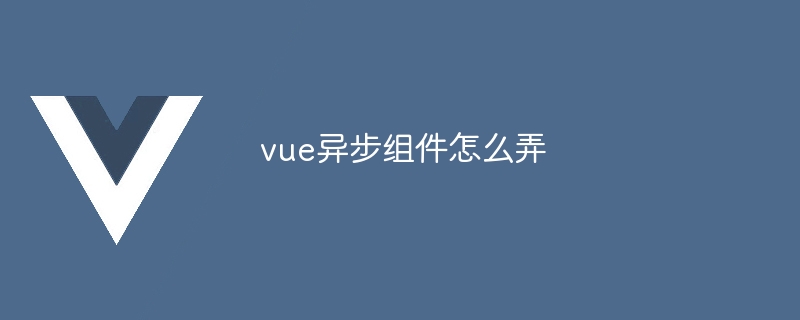 vue异步组件怎么弄