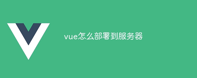 vue怎么部署到服务器