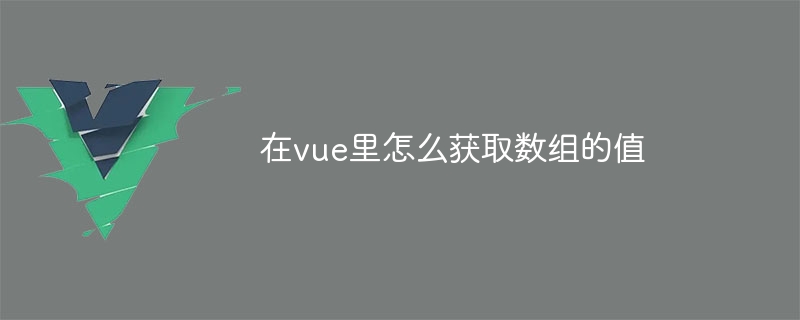 在vue里怎么获取数组的值