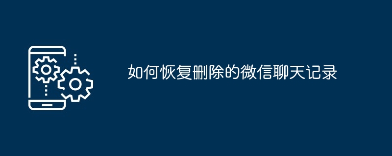 如何恢复删除的微信聊天记录