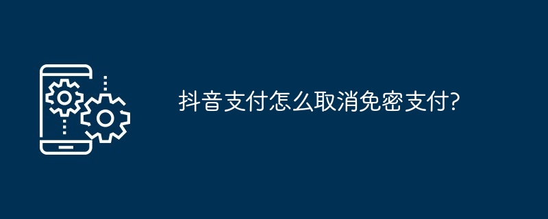 抖音支付怎么取消免密支付?