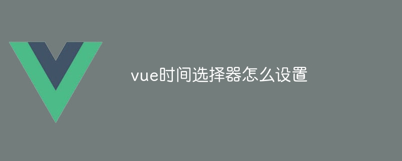 vue时间选择器怎么设置