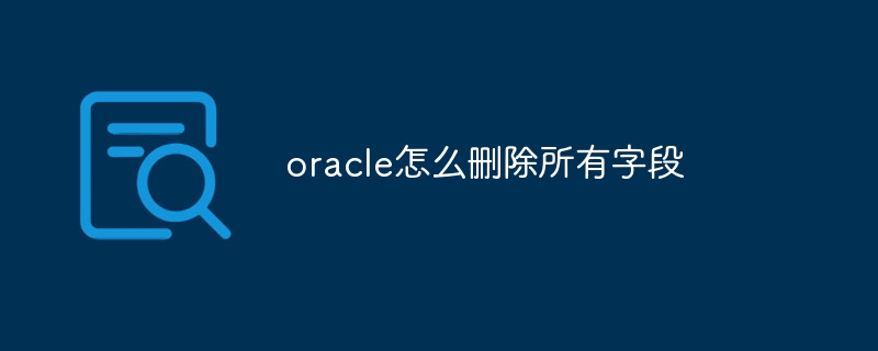 oracle怎么删除所有字段