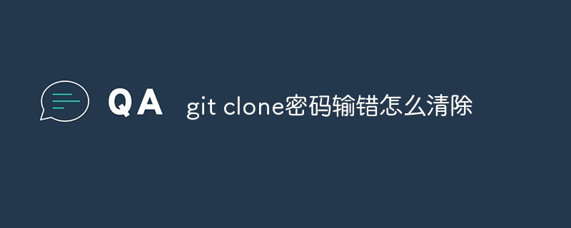 git clone密码输错怎么清除