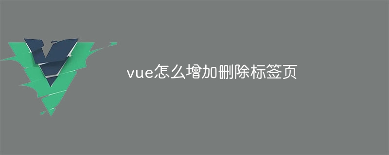 vue怎么增加删除标签页