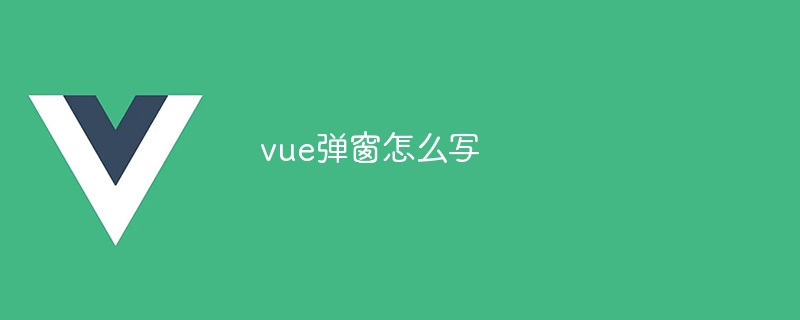 vue弹窗怎么写