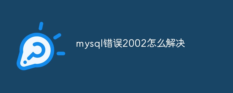 mysql错误2002怎么解决