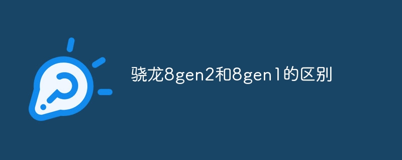 骁龙8gen2和8gen1的区别