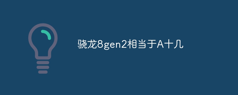 骁龙8gen2相当于A十几