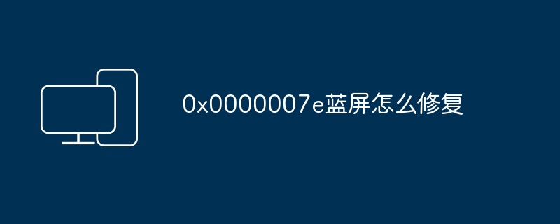 0x0000007e蓝屏怎么修复