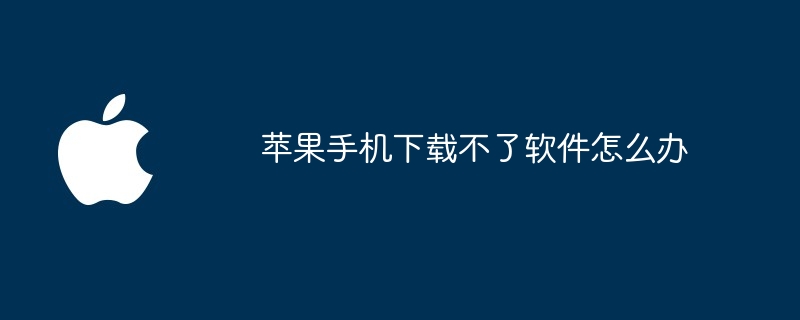 苹果手机下载不了软件怎么办