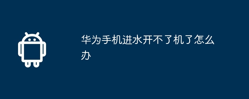 华为手机进水开不了机了怎么办