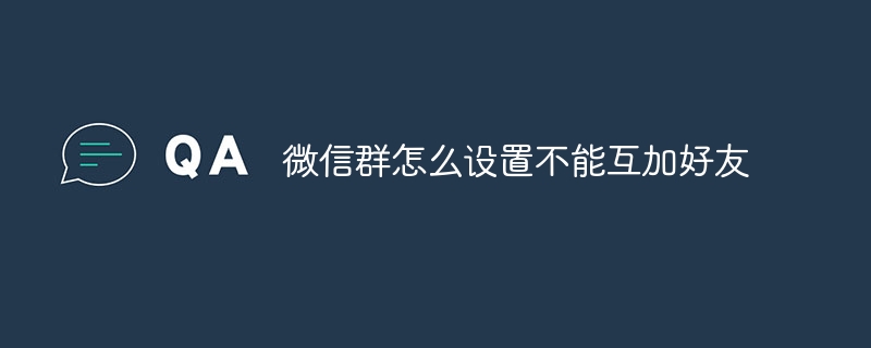 微信群怎么设置不能互加好友