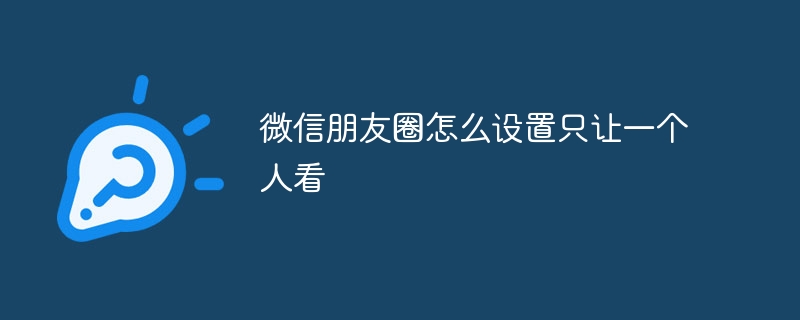 微信朋友圈怎么设置只让一个人看