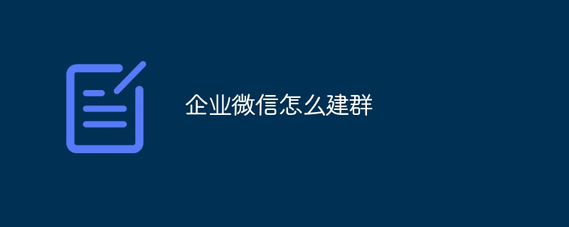 企业微信怎么建群