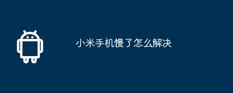 小米手机慢了怎么解决