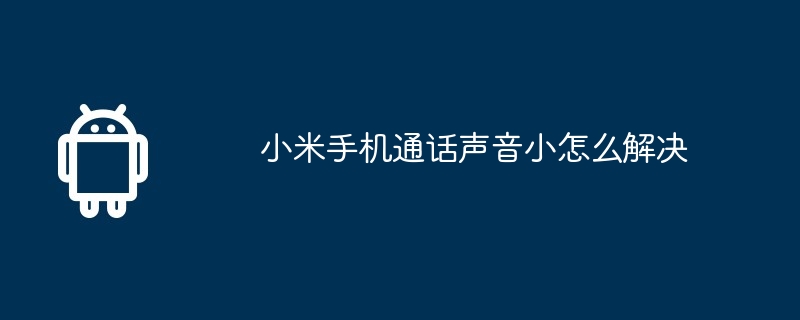 小米手机通话声音小怎么解决