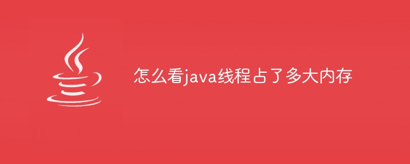 怎么看java线程占了多大内存