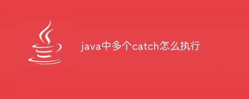 java中多个catch怎么执行