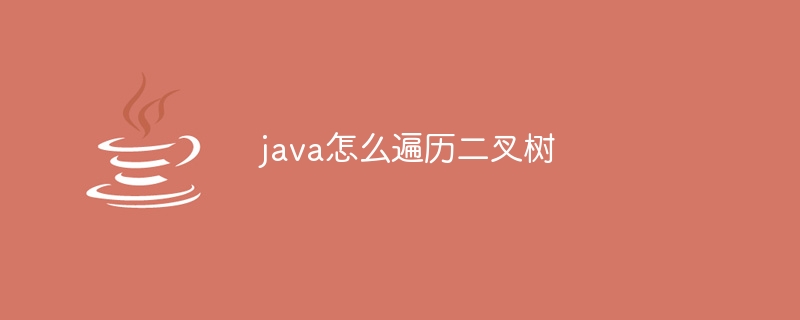 java怎么遍历二叉树