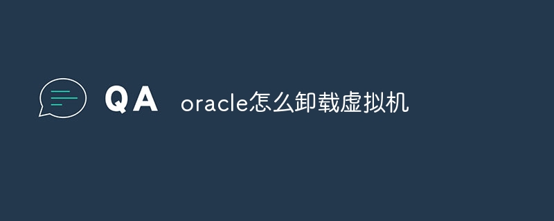 oracle怎么卸载虚拟机