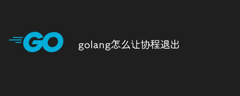 golang怎么让协程退出