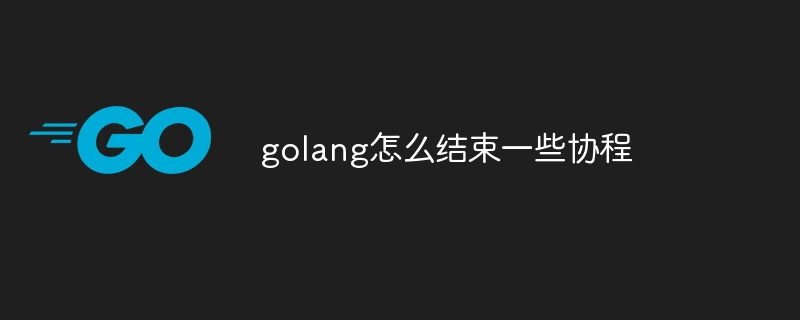 golang怎么结束一些协程