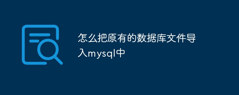 怎么把原有的数据库文件导入mysql中