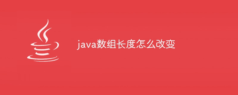 java数组长度怎么改变