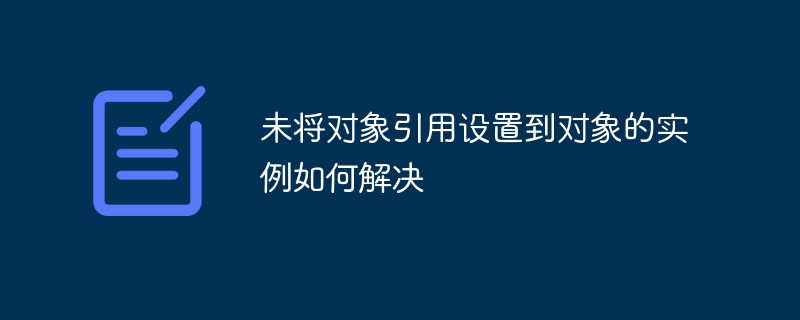 未将对象引用设置到对象的实例如何解决