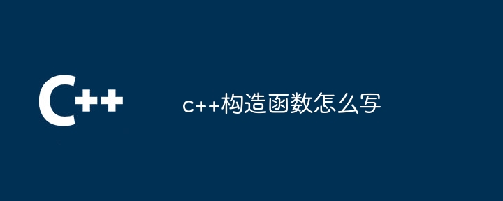 c++构造函数怎么写