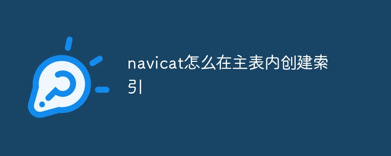 navicat怎么在主表内创建索引