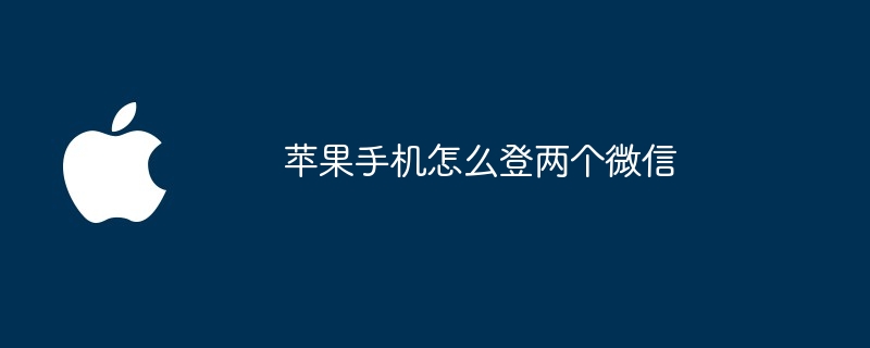 苹果手机怎么登两个微信