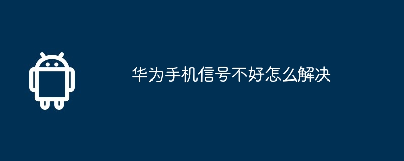 华为手机信号不好怎么解决