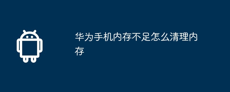 华为手机内存不足怎么清理内存